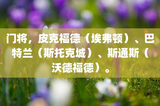 门将，皮克福德（埃弗顿）、巴特兰（斯托克城）、斯通斯（沃德福德）。眉山市正发家政服务有限公司