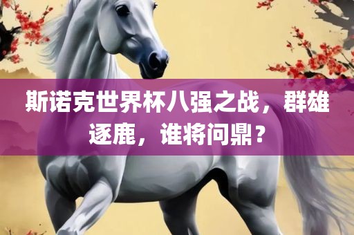 斯诺克世界杯八强之战，群雄逐鹿，谁将问鼎？