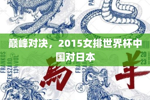 巅峰对决，2015女排世界杯中国对日本眉山市正发家政服务有限公司