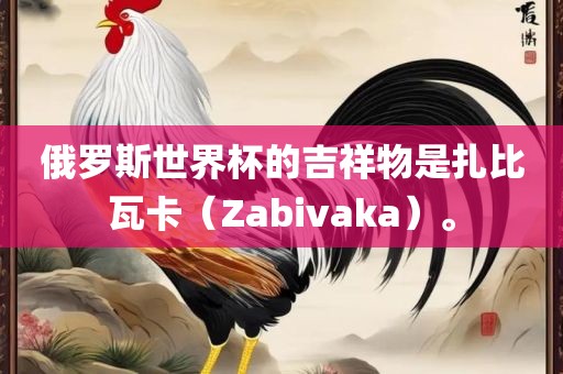 俄罗斯世界杯的吉祥物是扎比瓦卡（Zabivaka）。眉山市正发家政服务有限公司