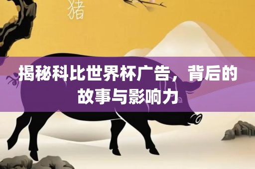 揭秘科比世界杯广告，背后的故事与影响力眉山市正发家政服务有限公司