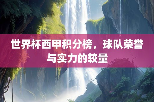 世界杯西甲积分榜，球队荣誉与实力的较量眉山市正发家政服务有限公司