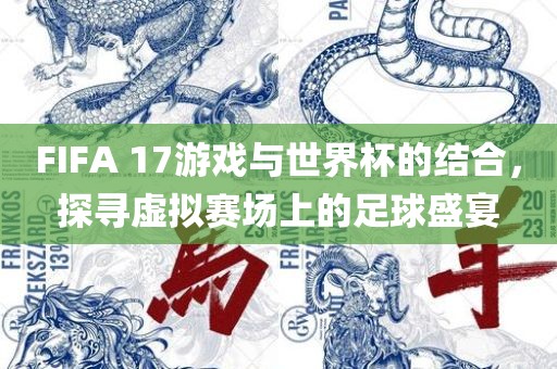 FIFA 17游戏与世界眉山市正发家政服务有限公司杯的结合，探寻虚拟赛场上的足球盛宴