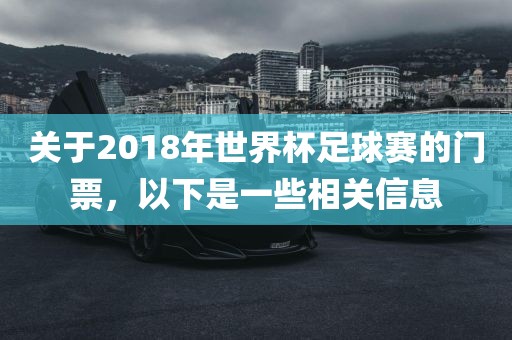 关于2018年世界杯足球赛的门票，以下是一些相关信息