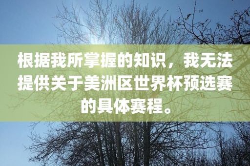 根据我所掌握的知识，我无法提供关于美洲区世界杯预选赛的具体赛程。眉山市正发家政服务有限公司