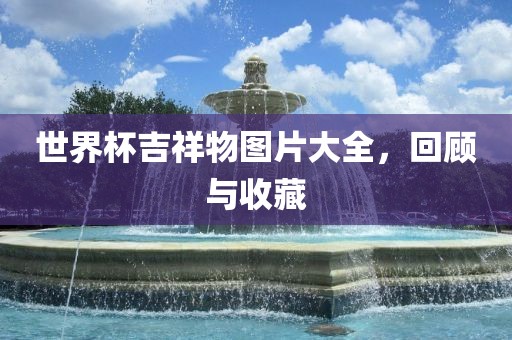 世界杯吉祥物图片大全，回顾与收藏