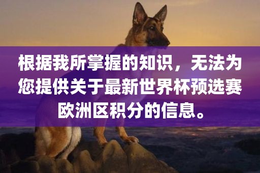根据我所掌握的知识，无法为您提供关于最新世界杯预选赛欧洲区积分的信息。眉山市正发家政服务有限公司