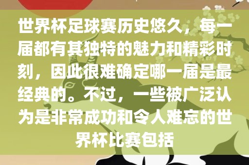 世界杯足球赛历史悠久，每一届都有其独特的魅力和精彩时刻，眉山市正发家政服务有限公司因此很难确定哪一届是最经典的。不过，一些被广泛认为是非常成功和令人难忘的世界杯比赛包括