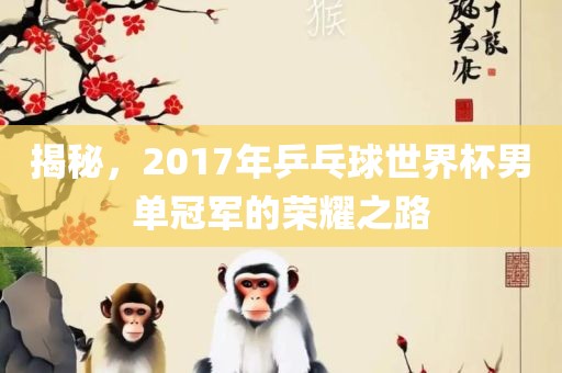 揭秘，2017年乒乓球世界杯男单冠军的荣耀之路