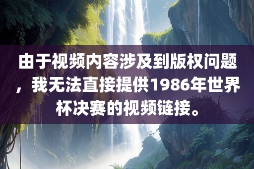 由于视频内容涉及到版权问题，我无法直接提供1986年世界杯决赛的视频链接。
