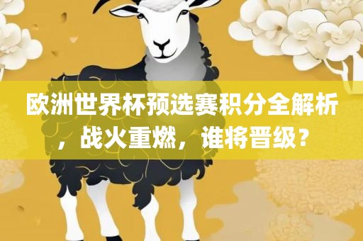 欧洲世界杯预选赛积分全解析，战火重燃，谁将晋级？