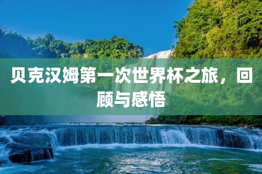 贝克汉姆第一次世界杯之旅，回顾与感悟