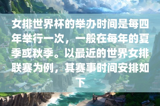 女排世界杯的举办时间是每四年举行一次，一般在每年的夏季或秋季。以最近的世界女排联赛为例，其赛事时间安排如下