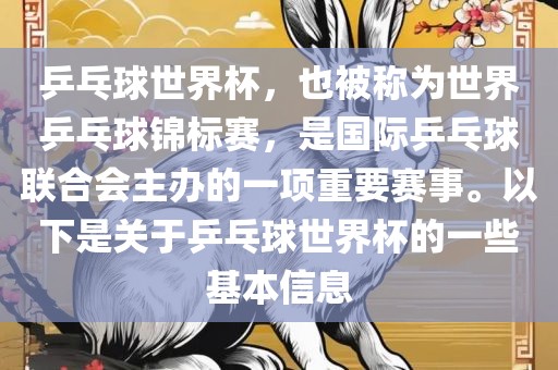 乒乓球世界杯，也被称为世界乒乓球锦标赛，是国际乒乓球联合会主办的一项重要赛事。以下是关于乒乓球世界杯的一些基本信息