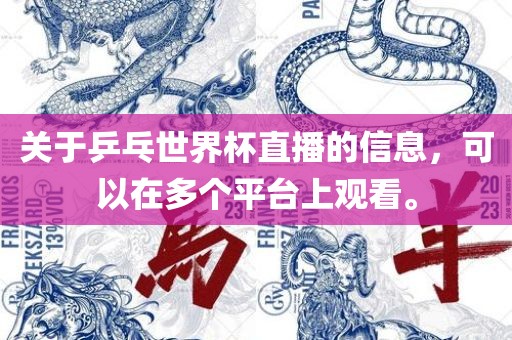 关于乒乓世界杯直播的信息，可以在多个平台上观看。