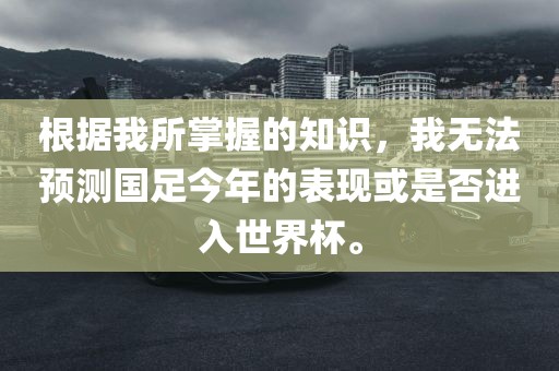 根据我所掌握的知识，我无法预测国足今年的表现或是否进入世界杯。