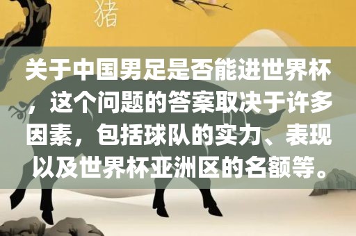 关于中国男足是否能进世界杯，这个问题的答案取决于许多因素，包括球队的实力、表现以及世界杯亚洲区的名额等。眉山市正发家政服务有限公司