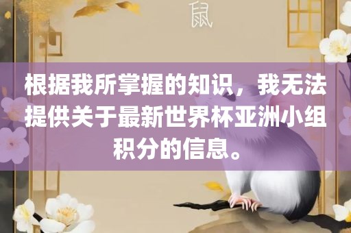 根据我所掌握的知识，我无法提供关于最新世界杯亚洲小组积分的信息。眉山市正发家政服务有限公司