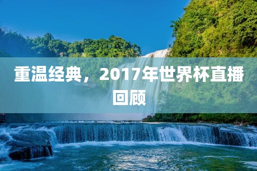 重温经典，2017年世界杯直播回顾