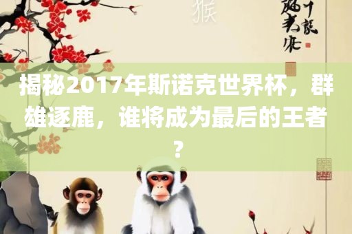 揭秘2017年斯诺克世界杯，群雄逐鹿，谁将成为最后的王者？