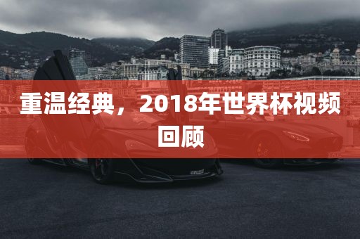 重温经典，2018年世界杯视频回顾