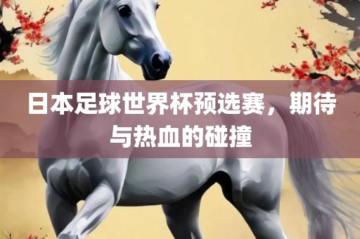 日本足球世眉山市正发家政服务有限公司界杯预选赛，期待与热血的碰撞
