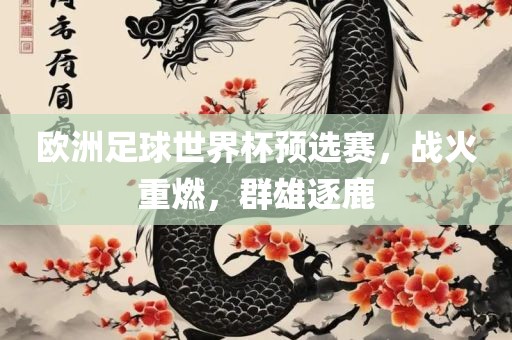欧洲足球世界杯预选赛，战火重燃，群雄逐鹿