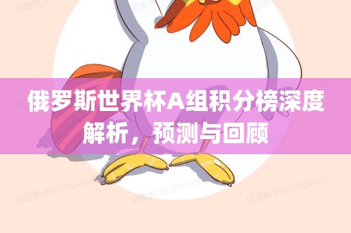 俄罗斯世界杯A组积分榜深度解析，预测与回顾