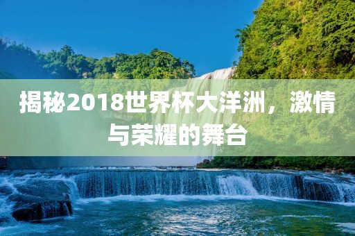 揭秘2018世界杯大洋洲，激情与荣耀的舞台眉山市正发家政服务有限公司