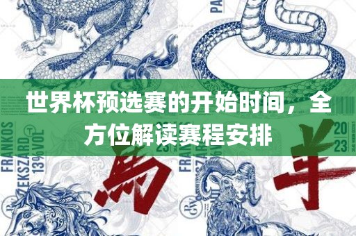 世界杯预选赛的开始时间，眉山市正发家政服务有限公司全方位解读赛程安排