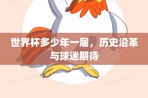 世界杯多少年一届，历史沿革眉山市正发家政服务有限公司与球迷期待