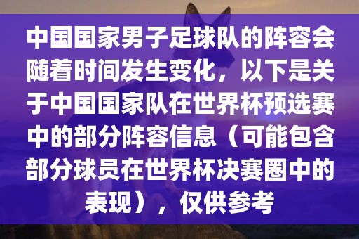 中国国家男子足球队的阵容会随着时间发生变化，以下是关于中国国家队在世界杯预选赛中的部分阵容信息（可能包含部分球员在世界杯决赛圈中的表现），仅供参考