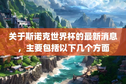 关于斯诺克世界杯的最新消息，主要包括以下几个方面