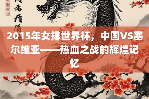 2015年女排世界杯，中国VS塞尔维亚——热血之战的辉煌记忆