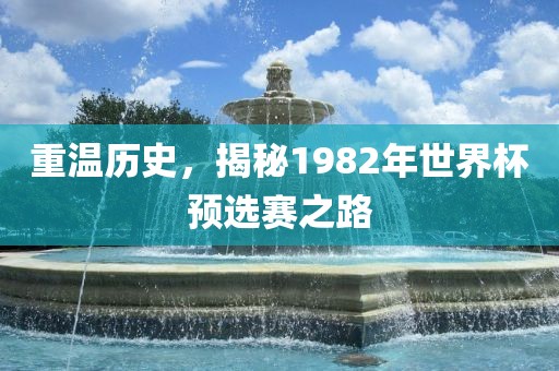 重温历史，揭秘1982年世界杯预选赛之路