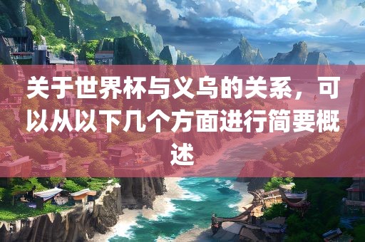 关于世界杯与义乌的关系，可以从以下几个方面进行简要概述眉山市正发家政服务有限公司