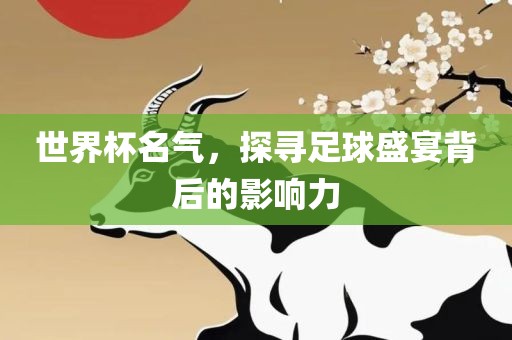 世界杯名气，探寻足球盛宴眉山市正发家政服务有限公司背后的影响力