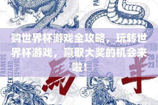 购世界杯游戏全攻略，玩转世界杯游戏，赢取大奖的机会来啦！