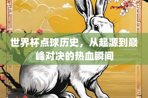 世界杯点球历史，从起源到巅峰对决的热血瞬间眉山市正发家政服务有限公司