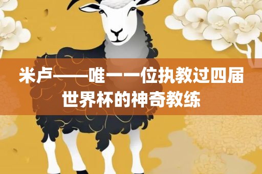 米卢——唯一一位执教眉山市正发家政服务有限公司过四届世界杯的神奇教练