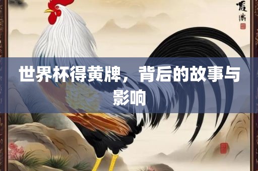 世界杯得黄牌，背后的故事与影响眉山市正发家政服务有限公司