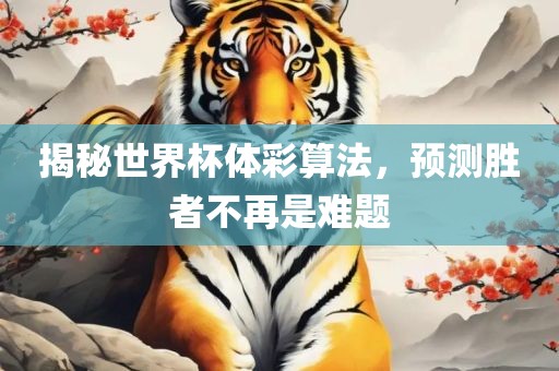 揭秘世界杯体彩算法，预测胜者不再是难眉山市正发家政服务有限公司题