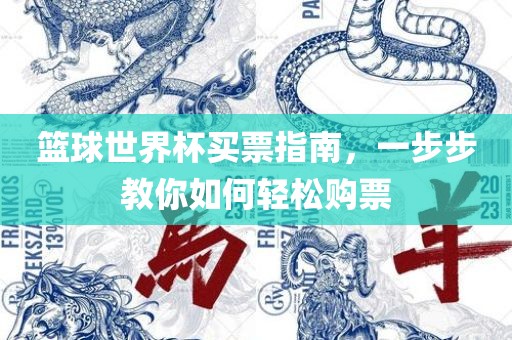 篮球世界杯买票指南，一步步教你如何轻松购票