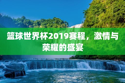 篮球世界杯2019赛程，激情与荣耀的盛宴