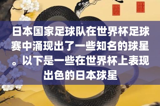 日本国家足球队在世界杯眉山市正发家政服务有限公司足球赛中涌现出了一些知名的球星。以下是一些在世界杯上表现出色的日本球星
