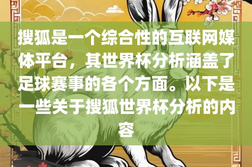 搜狐是一个综合性的互联网媒体平台，其世界杯分析涵盖了足球赛事的各个方面。以下是一些关于搜狐世界杯分析的内容眉山市正发家政服务有限公司