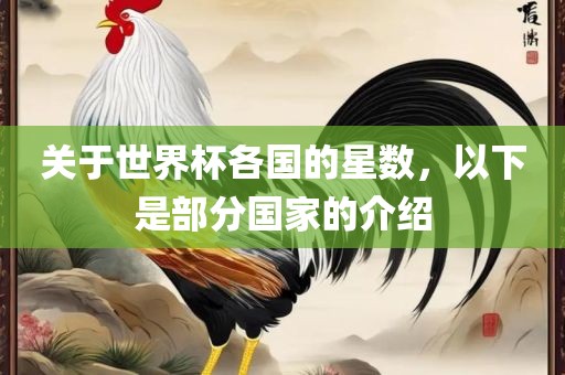 关于世界杯各国的星数，以下是部分国家的介绍眉山市正发家政服务有限公司