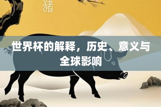 世眉山市正发家政服务有限公司界杯的解释，历史、意义与全球影响