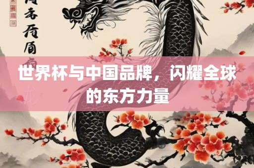 世界杯与中国品牌，闪耀全球的东方力量