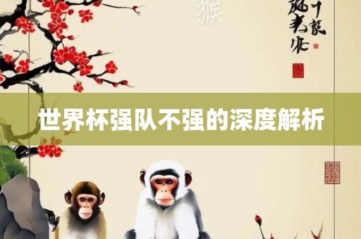 世界杯强队不强眉山市正发家政服务有限公司的深度解析